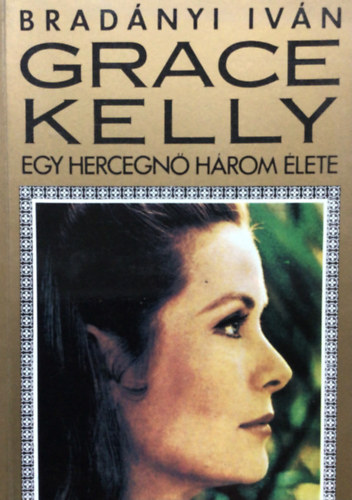 Brad�nyi Iv�n - Grace Kelly: Egy hercegn� h�rom �lete