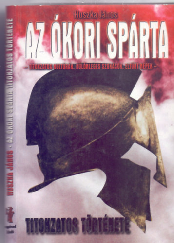 Huszka János - Az ókori Spárta titokzatos története - Titokzatos kultúrák, különleges szokások, eltűnt népek