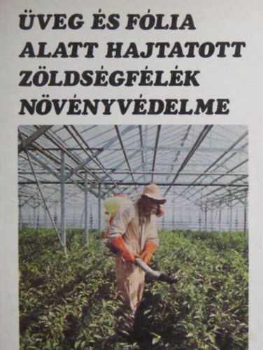 Dr. Egyed L�szl�, Ilovai Zolt�n, Kiss Ern�, Sur�nyi R�bert, Dr. Szalay-Marzs� L�szl�  Budai Csaba (lektor) - �veg �s f�lia alatt hajtatott z�lds�gf�l�k n�v�nyv�delme (A z�lds�ghajt�s n�v�nyv�delm�nek saj�toss�gai / Agrotechnikai �s k�miai elj�r�sok, n�v�nyv�d� g�pek / Nagy�zemi n�v�nyv�delmi technol�gi�k / A h�zt�ji hajta