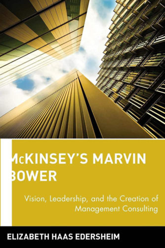 Elizabeth Haas Edersheim - Mckinsey's Marvin Bower: Vision, Leadership & the Creation of Management Consulting