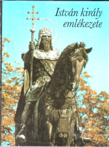 Gy�rffy Gy�rgy  (szerk.) - Istv�n kir�ly eml�kezete