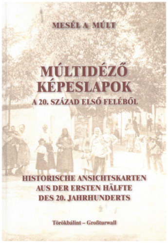 M�ltid�z� k�peslapok T�r�kb�lintr�l a 20. sz�zad els� fel�b�l - Historische ansichtskarten aus der ersten halfte des 20. jahrhunderts