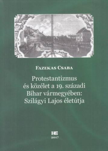 Fazekas Csaba - Protestantizmus �s k�z�let a 19. sz�zadi Bihar v�rmegy�ben: Szil�gyi Lajos �let�tja