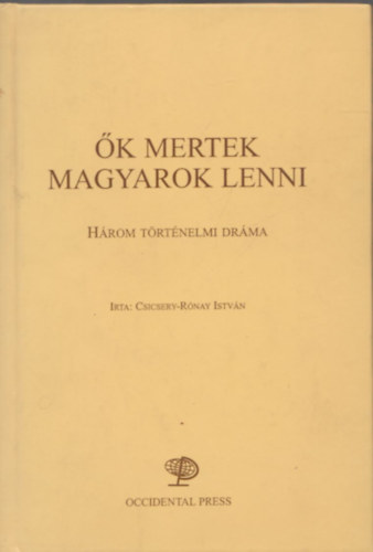 Csicsery-Rnay Istvn - k mertek magyarok lenni - Hrom trtnelmi drma (Dediklt)