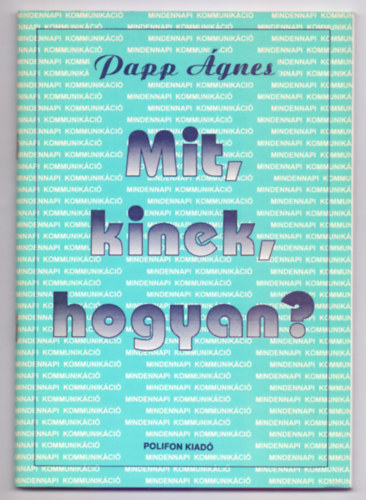 Papp gnes - Mit, kinek, hogyan? - Kommunikcis gyakorlatok (Msodik kiads)