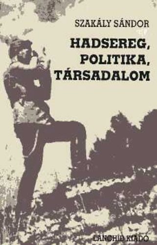 Szak�ly S�ndor - Hadsereg, politika, t�rsadalom - V�logatott �r�sok