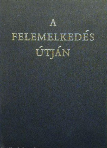 Dr. Ungor Tibor (szerk.) - A felemelkedés útján 1944-1970 - Doumentumok Szolnok megye negyedszázados történetéből