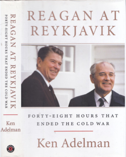 Ken Adelman - Reagan at Reykjavik - Forty-eight hours that ended the Cold War