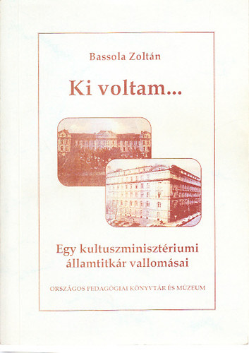 Bassola Zoltn - Ki voltam... Egy kultuszminisztriumi llamtitkr vallomsai