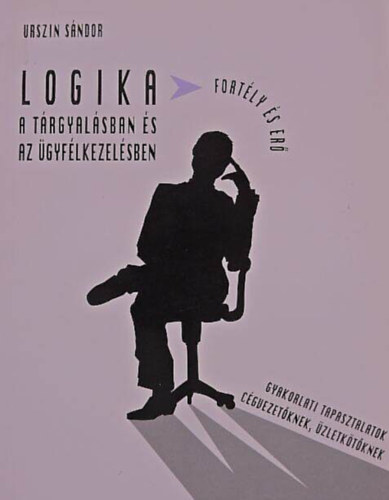 Urszin Sándor - Logika a tárgyalásban és az ügyfélkezelésben //Fortély és erő/Gyakorlati tapasztalatok cégvezetőknek, üzletkötőknek//
