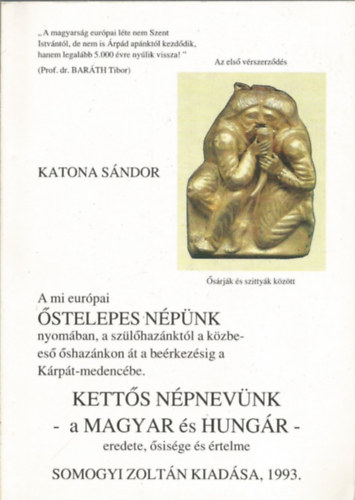 Katona S�ndor - A mi eur�pai �stelepes N�p�nk nyom�ban, a sz�l�haz�nkt�l a k�zbees� �shaz�nkon �t a be�rkez�sig a K�rp�t-medenc�be. - Kett�s n�pnev�nk - a Magyar �s Hung�r-eredete,�sis�ge �s �rtelme