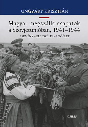 Ungvry Krisztin - Magyar megszll csapatok a Szovjetuniban, 1941-1944