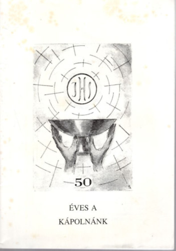 Fried Erzsébet - 50 éves a kápolnánk - A Legméltóságosabb Oltáriszentségről nevezett Római Katolikus Plébánia története 1949. május 22-1999. május 22.