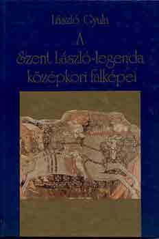 Lszl Gyula - A Szent Lszl-legenda kzpkori falkpei