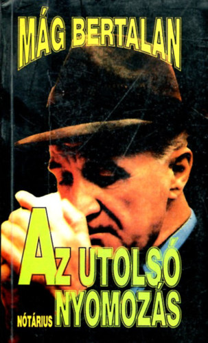 M�g Bertalan - Az utols� nyomoz�s - Az �letrajzi visszaeml�kez�sek harmadik, befejez� k�tete