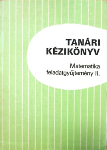 Bartha Gábor, Gyapjas Ferencné, Hack Frigyes, Bogdán Zoltán, Duró Lajosné dr., Dr. Kántor Sándorné Dr Korányi Erzsébet - Tanári kézikönyv - Matematika feladatgyűjtemény II.