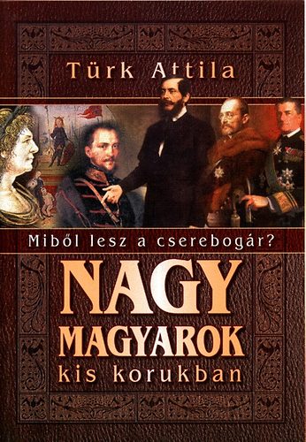 Trk Attila - Nagy magyarok kis korukban (mibl lesz a cserebogr)