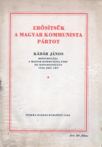 Erősítsük a Magyar Kommunista Pártot- Kádár János beszámolója a Magyar Kommunista Párt III. kongresszusán 1946. okt. 1-jén