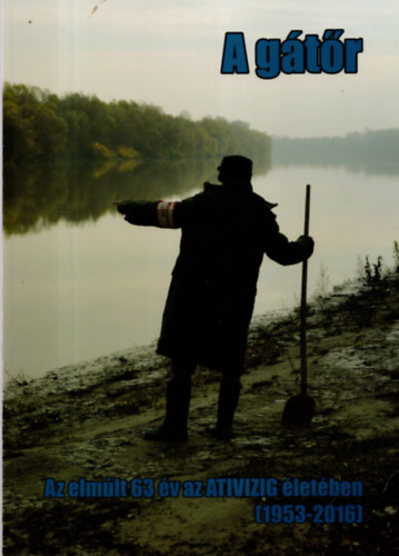 Herczeg S�ndor, Kondacs Gergely �get� Gyula - A g�t�r - Az elm�lt 63 �v az ATIVIZIG �let�ben ( 1953-2016 )
