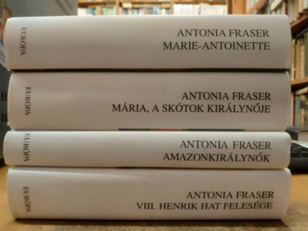 Antonia Fraser - 4 db Antonia Fraser: Maria-Antoinette + M�ria, a sk�tok kir�lyn�je + Amazonkir�lyn�k + VIII. Henrik hat feles�ge