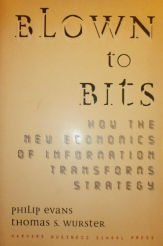 Philip Evans - Thomas S. Wurster - Blown to Bits: How the New Economics of Information Transforms Strategy