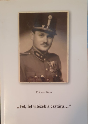 Kakucsi Gza - "Fel, fel vitzek a csatra..." (Kalandozsok hbors emlkem kztt)