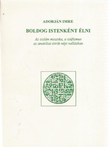 Adorj�n Imre - Boldog istenk�nt �lni. Az iszl�m misztika, a sz�fizmus az anat�liai t�r�k n�pi vall�sban