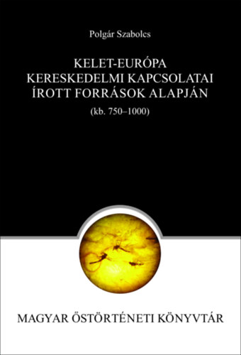 Polg�r Szabolcs - Kelet-Eur�pa kereskedelmi kapcsolatai az �rott forr�sok alapj�n (750-1000)