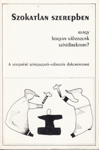Ol�h Mikl�s  (szerk.) - Szokatlan szerepben (avagy hogyan v�lasszunk sz�nidirektort?)- A veszpr�mi sz�nigazgat�-v�laszt�s dokumentumai