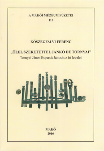 Kszegfalvi Ferenc - lel szeretettel Jank de Tornyai ( Tornyai Jnos Espersit Jnoshoz rt levelei ) -Maki Mzeum fzetei 117