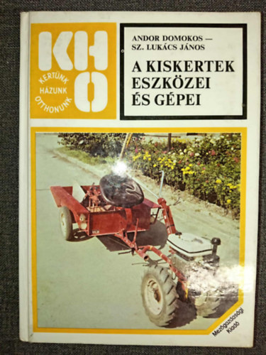 Sz. Lukcs Jnos, dr. Srkny Pl  Andor Domokos (szerk.), Dr. Gyrffy Sndor (lektor) - A kiskertek eszkzei s gpei (LTALNOS MSZAKI ALAPISMERETEK / KZI ESZKZK / MTRGYASZRK / GPI MEGHAJTS ESZKZK)
