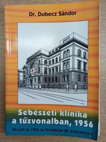 Dr.Dubecz S�ndor - Seb�szeti klinika a t�zvonalban, 1956