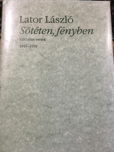 Lator L�szl� - S�t�ten, f�nyben (Kiadatlan versek 1946-1950)