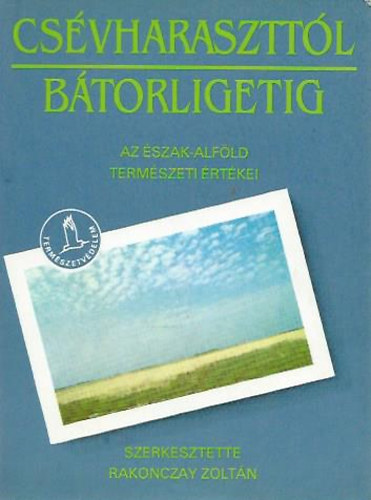 Rakonczay Zoltn  (szerk.) - Csvharaszttl Btorligetig (Az szak-Alfld termszeti rtkei)