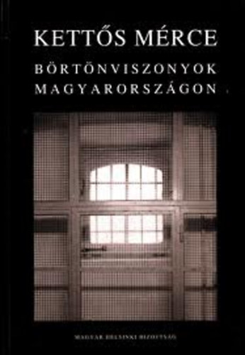 Kádár András Dr.-Kőszeg Ferenc (szerk.) - Kettős mérce (Börtönviszonyok Magyarországon)