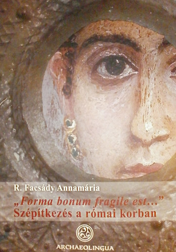 R. Facsády Annamária - "Forma bonum fragile est..." - Szépítkezés a római korban