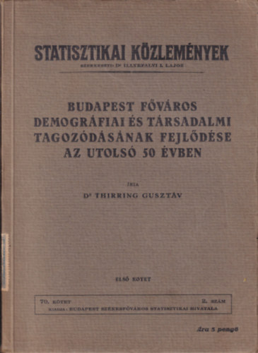 Dr. Dr. Thirring Guszt�v Illyefalvi I. Lajos  (szerk.) - Statisztikai K�zlem�nyek - Budapest f�v�ros demogr�fiai �s t�rsadalmi tagoz�d�s�nak fejl�d�se az utols� 50 �vben (1. k�tet)