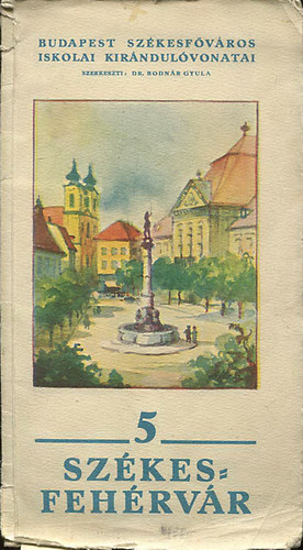 Bodn�r Gyula Dr.  (szerk.) - Sz�kesfeh�rv�r (Budapest Sz�kesf�v�ros iskolai kir�ndul�vonatai 5.) 1934