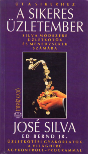 Ed Bernd Jr., Szerk.: Pavlov Anna, Ford.: Bresi Csilla Jos Silva - A sikeres zletember - Silva mdszere zletktk s menedzserek szmra (zletktsi gyakorlatok a vilghr Agykontroll-programmal) (Sajt kppel)