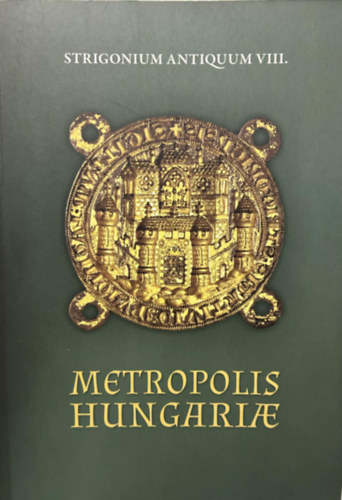 Heged�s Andr�s - Strigonium Antiquum VIII. Metropolis Hungariae - Kir�lytal�lkoz�k Esztergomban