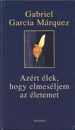 Gabriel Garc�a M�rquez - Az�rt �lek, hogy elmes�ljem az �letemet