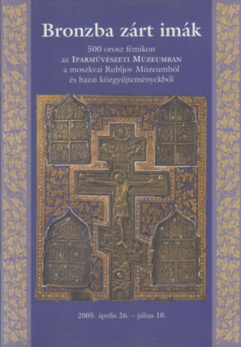 Bronzba z�rt im�k - 500 orosz f�mikon az Iparm�v�szeti M�zeumban a moszkvai Rubljov M�zeumb�l �s hazai k�zgy�jtem�nyekb�l