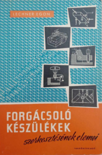 Lechner Egon - Forg�csol� k�sz�l�kek szerkeszt�s�nek elemei
