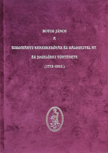 Botos J�nos - A Bizom�nyi Keresked�h�z �s Z�loghitel Rt. �s jogel�dei t�rt�nete (1773-1993)