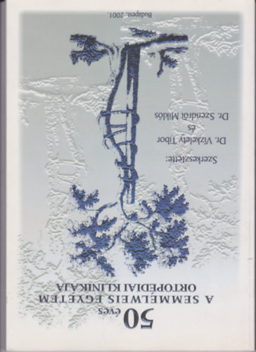 Dr. Szendr�i Mikl�s V�zkelety Tibor - 50 �ves a Semmelweis Orvostudom�nyi Egyetem Ortop�diai klinik�ja