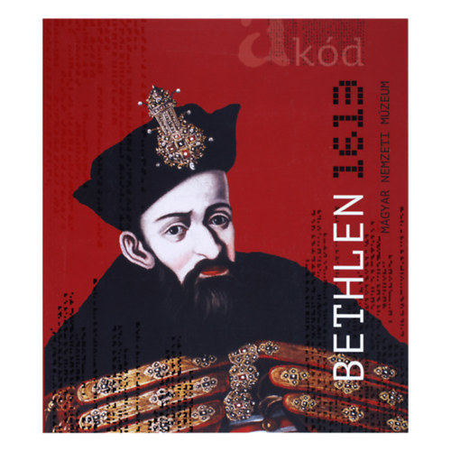 Oborni Ter�z Kiss Erika - A k�d : Bethlen 1613. Ki�ll�t�s a Magyar Nemzeti M�zeumban, 2013 - Katal�gus