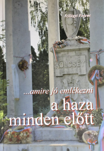 Szil�gyi Ferenc - ...amire j� eml�kezni - a haza minden el�tt - �lm�nyeim a Nemzeti T�rsas K�rben