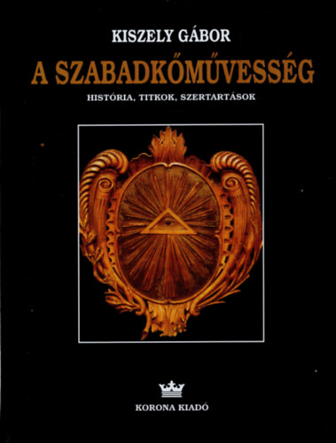 Kiszely Gbor - A szabadkmvessg - Histria, titkok, szertartsok