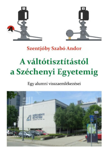 Szentjóby Szabó Andor - A váltótisztítástól a Széchenyi Egyetemig. Egy alumni visszaemlékezései