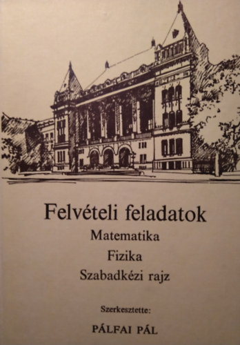 P�lfai P�l szerk. - Felv�teli feladatok (Matematika, fizika, szabadk�zi rajz)